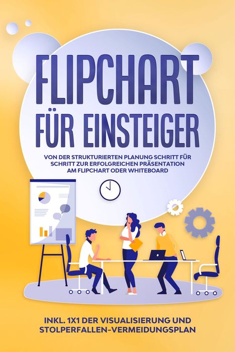 Sophie Gerdes: Flipchart für Einsteiger: Von der strukturierten Planung Schritt für Schritt zur erfolgreichen Präsentation am Flipchart oder Whiteboard |inkl. 1x1 der Visualisierung und Stolperfallen-Vermeidungsplan, Buch