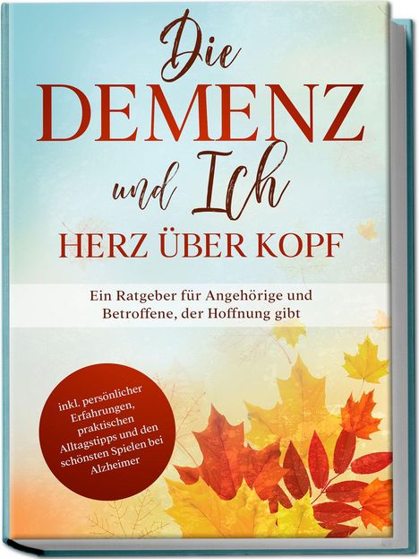 Miriam Sonnenberg: Die Demenz und Ich - Herz über Kopf: Ein Ratgeber für Angehörige und Betroffene, der Hoffnung gibt | inkl. persönlicher Erfahrungen, praktischen Alltagstipps und den schönsten Spielen bei Alzheimer, Buch