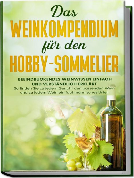 Tobias Baumberger: Das Weinkompendium für den Hobby-Sommelier: Beeindruckendes Weinwissen einfach und verständlich erklärt - So finden Sie zu jedem Gericht den passenden Wein und zu jedem Wein ein fachmännisches Urteil, Buch
