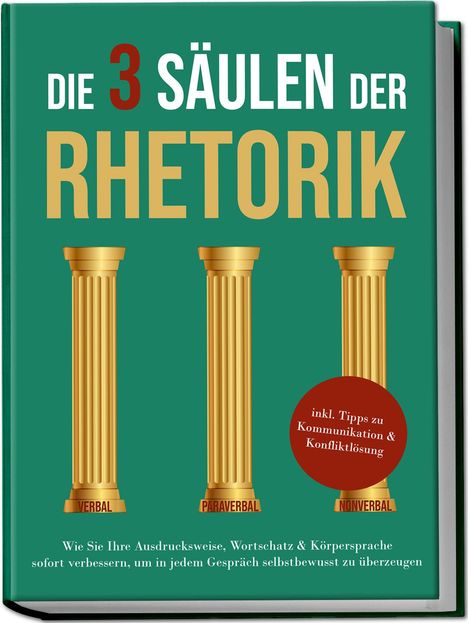 Matthias Vohs: Die 3 Säulen der Rhetorik: Wie Sie Ihre Ausdrucksweise, Wortschatz &amp; Körpersprache sofort verbessern, um in jedem Gespräch selbstbewusst zu überzeugen - inkl. Tipps zu Kommunikation &amp; Konfliktlösung, Buch