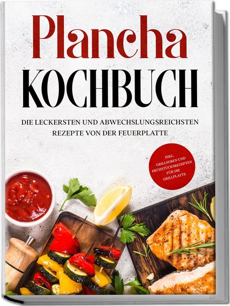 Markus Hünsche: Plancha Kochbuch: Die leckersten und abwechslungsreichsten Rezepte von der Feuerplatte - inkl. Grillsoßen und Frühstücksrezepten für die Grillplatte, Buch