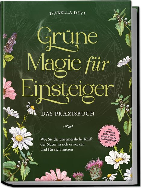 Isabella Devi: Grüne Magie für Einsteiger - Das Praxisbuch: Wie Sie die unermessliche Kraft der Natur in sich erwecken und für sich nutzen | inkl. Krafttiere Spiritfinder, Hexen Ritualen, Blütenessenzen u.v.m., Buch