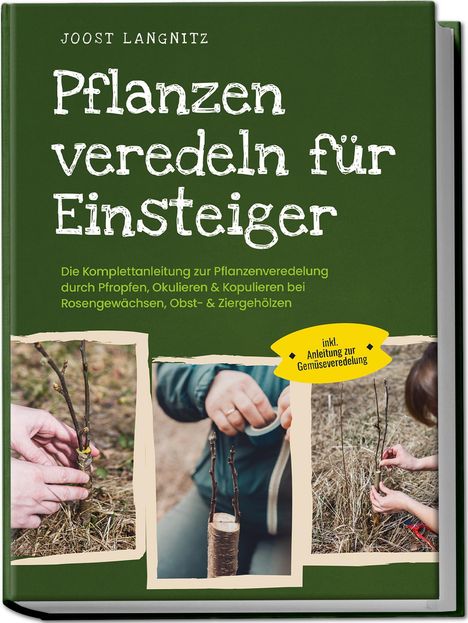 Joost Langnitz: Pflanzen veredeln für Einsteiger: Die Komplettanleitung zur Pflanzenveredelung durch Pfropfen, Okulieren &amp; Kopulieren bei Rosengewächsen, Obst- &amp; Ziergehölzen - inkl. Anleitung zur Gemüseveredelung, Buch