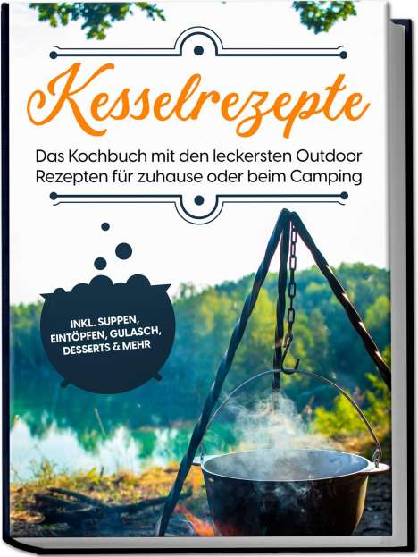 Matthias Falkner: Kesselrezepte: Das Kochbuch mit den leckersten Outdoor Rezepten für zuhause oder beim Camping- inkl. Suppen, Eintöpfen, Gulasch, Desserts &amp; mehr, Buch