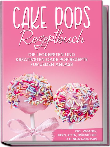 Marie Halangk: Cake Pops Rezeptbuch: Die leckersten und kreativsten Cake Pop Rezepte für jeden Anlass - inkl. veganen, herzhaften, Frühstücks-&Fitness-Cake-Pops, Buch