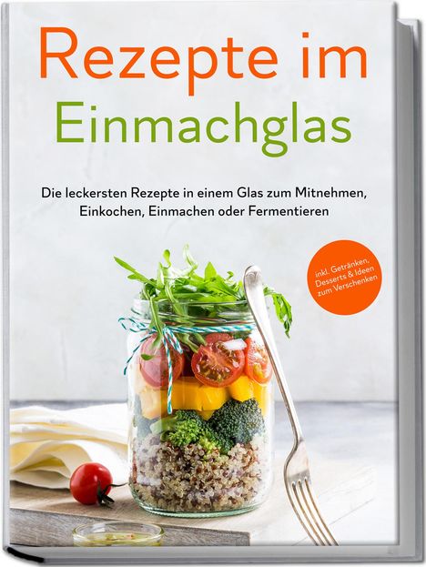 Maria Zielinski: Rezepte im Einmachglas: Die leckersten Rezepte in einem Glas zum Mitnehmen, Einkochen, Einmachen oder Fermentieren - ¿inkl. Getränken, Desserts &amp; Ideen zum Verschenken, Buch