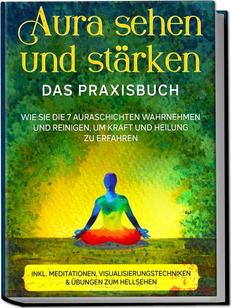 Ana Devi: Aura sehen und stärken - Das Praxisbuch: Wie Sie die 7 Auraschichten wahrnehmen und reinigen, um Kraft und Heilung zu erfahren - inkl. Meditationen, Visualisierungstechniken &amp; Übungen zum Hellsehen, Buch