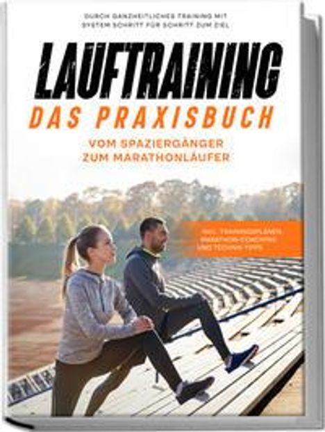 Fabian Wechold: Lauftraining - Das Praxisbuch: Vom Spaziergänger zum Marathonläufer | Durch ganzheitliches Training mit System Schritt für Schritt zum Ziel | inkl. Trainingsplänen, Marathon-Coaching und Technik-Tipps, Buch