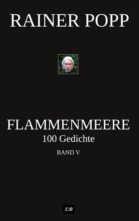 Rainer Popp, Flammenmeere, 100 Gedichte, Band V. In der Mitte kleines Porträt eines älteren Mannes. Unten EB-Logo.