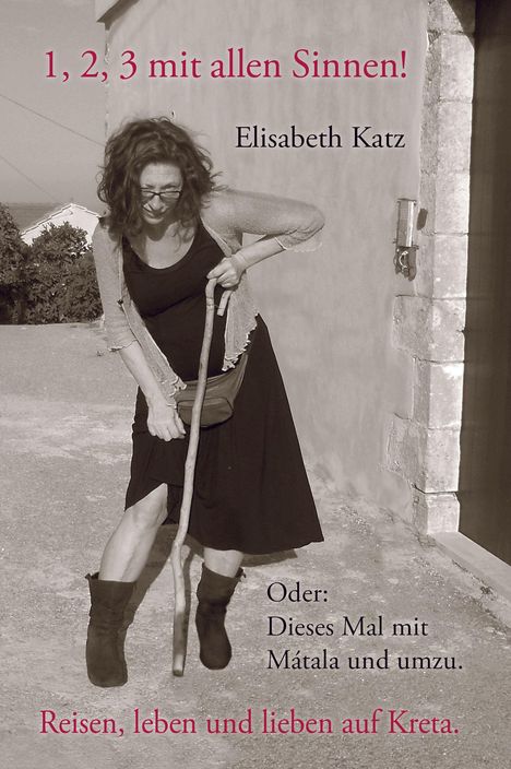 1, 2, 3 mit allen Sinnen! Elisabeth Katz. Oder: Dieses Mal mit Mátala und umzu. Reisen, leben und lieben auf Kreta. Eine Frau mit Stock.