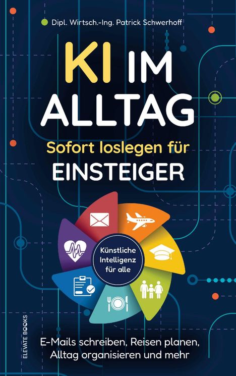 Text oben: "Dipl. Wirtsch.-Ing. Patrick Schwerhoff".  
Text groß: "KI im Alltag".  
Untertitel: "Sofort loslegen für Einsteiger".  
Illustration: Bunte Symbole um "Künstliche Intelligenz für alle".  
Text unten: "E-Mails schreiben, Reisen planen, Alltag organisieren und mehr".