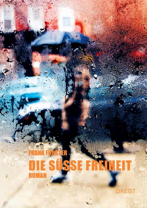 Text: „FRANK FORSTER DIE SÜSSE FREIHEIT ROMAN DREIST“. Unscharfe Person im Regen hinter beschlagenem Fenster.