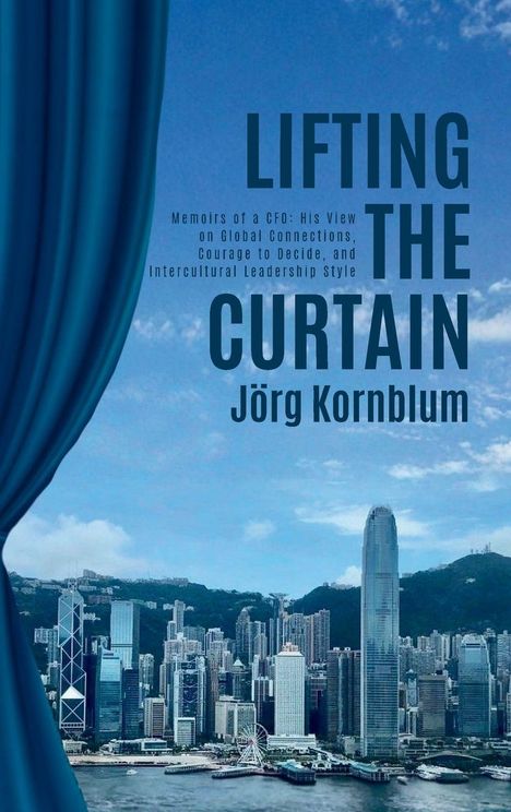 "Lifting the Curtain, Jörg Kornblum. Memoirs eines CFO über globale Verbindungen. Vorhang offenbart Hongkongs Skyline."