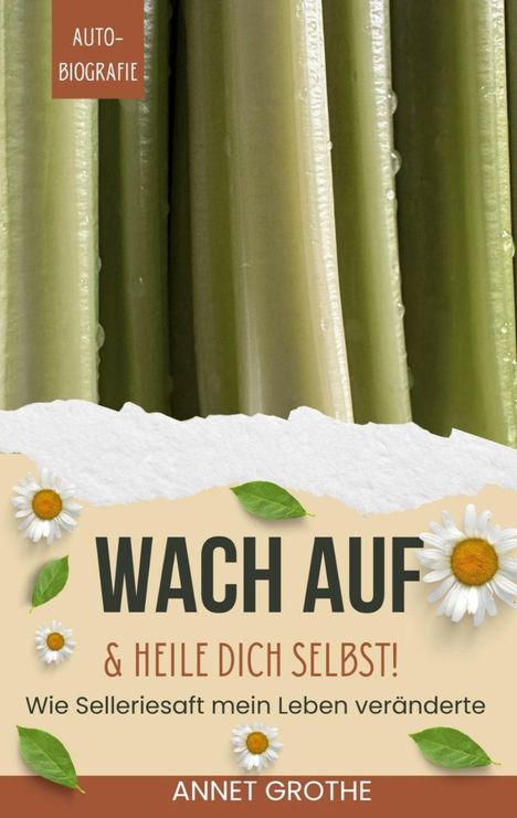 AUTOBIOGRAFIE, WACH AUF & HEILE DICH SELBST! Wie Selleriesaft mein Leben veränderte. ANNET GROTHE. Selleriestangen-Hintergrund.