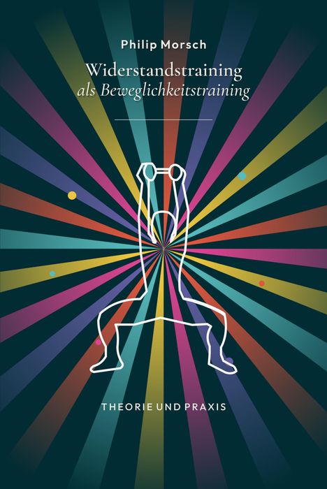 Oben steht "Philip Morsch". Darunter "Widerstandstraining als Beweglichkeitstraining". Bunte Strahlen, Silhouette mit Hanteln.