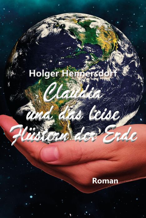 „Holger Hennersdorf“, „Claudia und das leise Flüstern der Erde“, „Roman“. Eine Hand hält die Erde im Weltall.