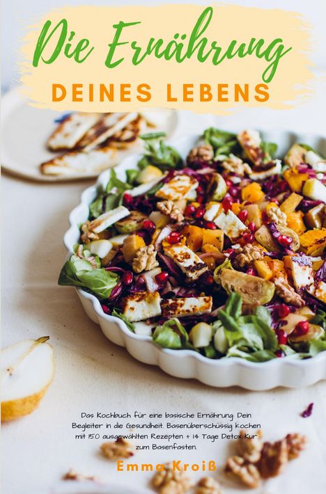 Emma Kroiß: Die Ernährung deines Lebens - Das Kochbuch für eine basische Ernährung, Buch