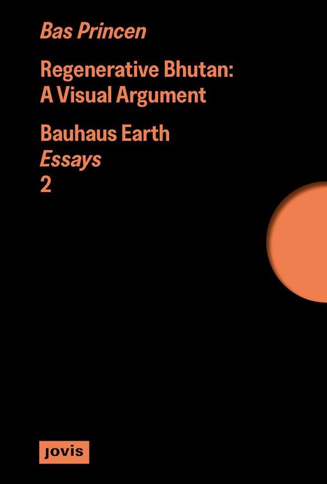 Text: Bas Princen, Regenerative Bhutan: A Visual Argument, Bauhaus Earth Essays 2, jovis. Schwarzer Hintergrund, oranger Kreis.