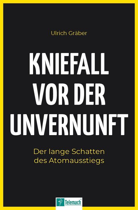 „Ulrich Gräber: KNIEFALL VOR DER UNVERNUNFT. Der lange Schatten des Atomausstiegs.“ Logo unten: Telemach.