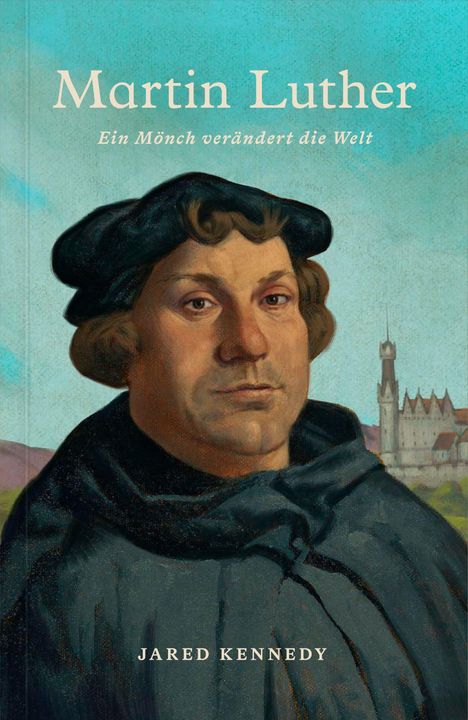 "Martin Luther: Ein Mönch verändert die Welt" von Jared Kennedy. Illustration von Martin Luther vor einer Burg.