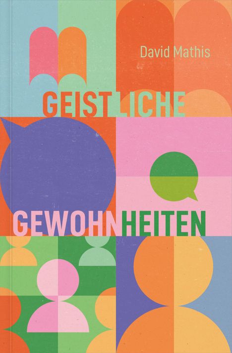 „Geistliche Gewohnheiten“ von David Mathis. Bunte geometrische Formen, Silhouetten und Sprechblasen in verschiedenen Farben.
