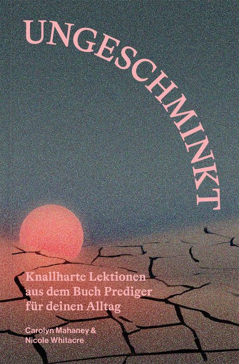 "UNGESCHMINKT" oben, "Knallharte Lektionen aus dem Buch Prediger für deinen Alltag" in der Mitte. Unten Autoren. Ein Sonnenuntergang über rissigem Boden.