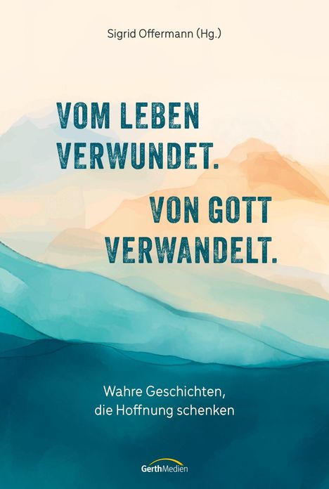 Oben steht "Sigrid Offermann (Hg.)". Mittig: "Vom Leben verwundet. Von Gott verwandelt." Unten: "Wahre Geschichten, die Hoffnung schenken". Pastelltöne in Blau und Beige. GerthMedien-Logo unten.