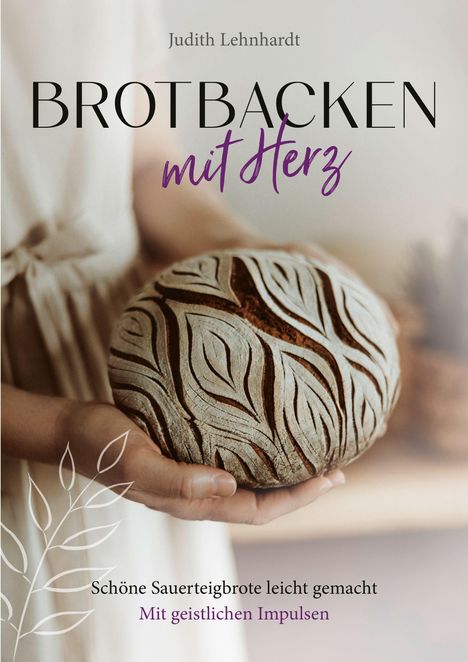 "BROTBACKEN mit Herz" von Judith Lehnhardt. Schöne Sauerteigbrote leicht gemacht, mit geistlichen Impulsen. Hände halten Brot.