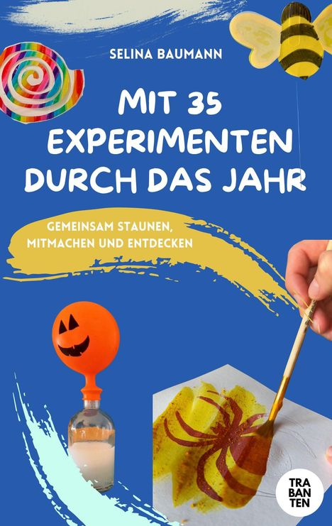 "Selina Baumann Mit 35 Experimenten durch das Jahr. Gemeinsam staunen, mitmachen und entdecken. Buntes, verspieltes Design."
