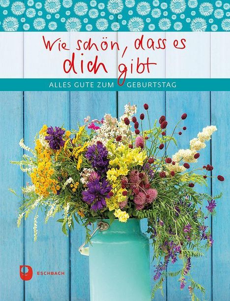 „Wie schön, dass es dich gibt. Alles Gute zum Geburtstag.“ Ein bunter Blumenstrauß in einer türkisfarbenen Vase.