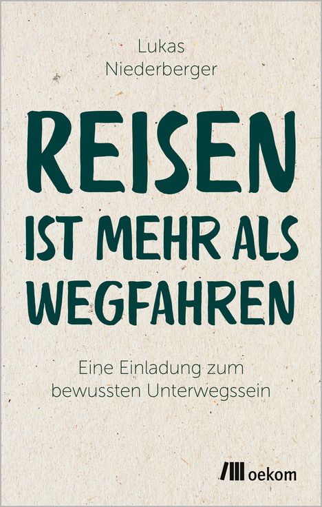 „Lukas Niederberger: REISEN IST MEHR ALS WEGFAHREN. Eine Einladung zum bewussten Unterwegssein.“ Unten ein oekom-Logo.