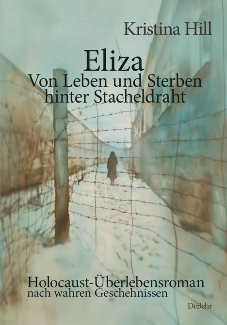 Kristina Hill: Eliza - Von Leben und Sterben hinter Stacheldraht - Holocaust-Überlebensroman nach wahren Geschehnissen, Buch