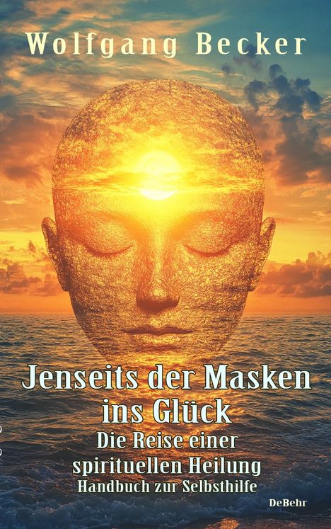 Wolfgang Becker: Jenseits der Masken ins Glück - Die Reise einer spirituellen Heilung - Handbuch zur Selbsthilfe, Buch