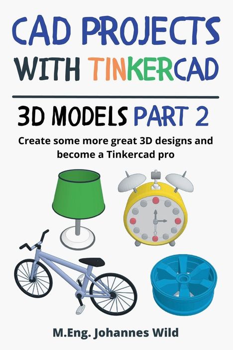 M. Eng. Johannes Wild: CAD Projects with Tinkercad | 3D-Models Part 2, Buch