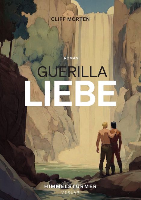 Text: Cliff Morten, Roman, Guerilla Liebe, Himmelstürmer Verlag. Zwei Männer stehen umarmt vor einem Wasserfall.