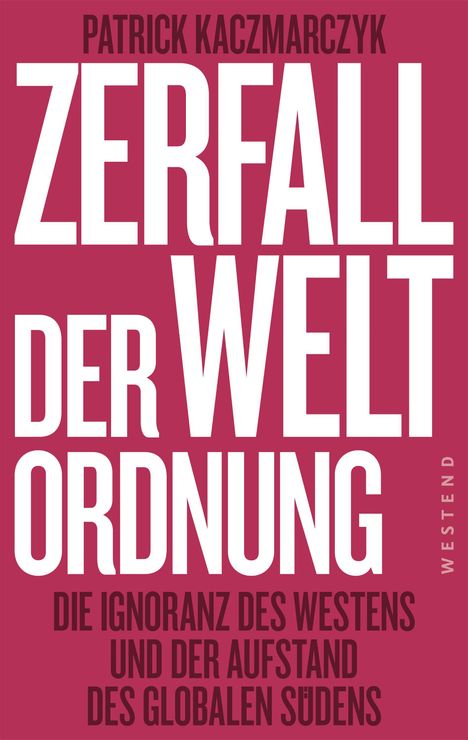 "Patrick Kaczmarczyk: Zerfall der Weltordnung. Die Ignoranz des Westens und der Aufstand des globalen Südens."