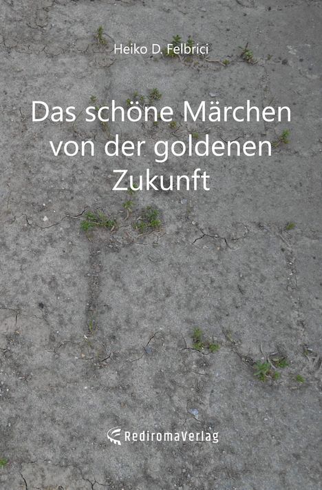 Heiko D. Felbrici: Das schöne Märchen von der goldenen Zukunft, Buch