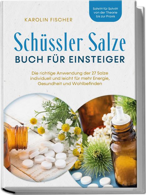 Karolin Fischer: Schüssler Salze Buch für Einsteiger: Die richtige Anwendung der 27 Salze individuell und leicht für mehr Energie, Gesundheit und Wohlbefinden - Schritt für Schritt von der Theorie bis zur Praxis, Buch