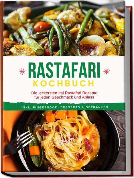 Jabari Clarke: Rastafari Kochbuch: Die leckersten Ital Rastafari Rezepte für jeden Geschmack und Anlass - inkl. Fingerfood, Desserts &amp; Getränken, Buch