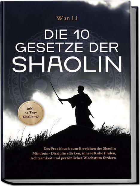 Wan Li: Die 10 Gesetze der Shaolin: Das Praxisbuch zum Erreichen des Shaolin Mindsets - Disziplin stärken, innere Ruhe finden, Achtsamkeit und persönliches Wachstum fördern - inkl. 30 Tage Challenge, Buch