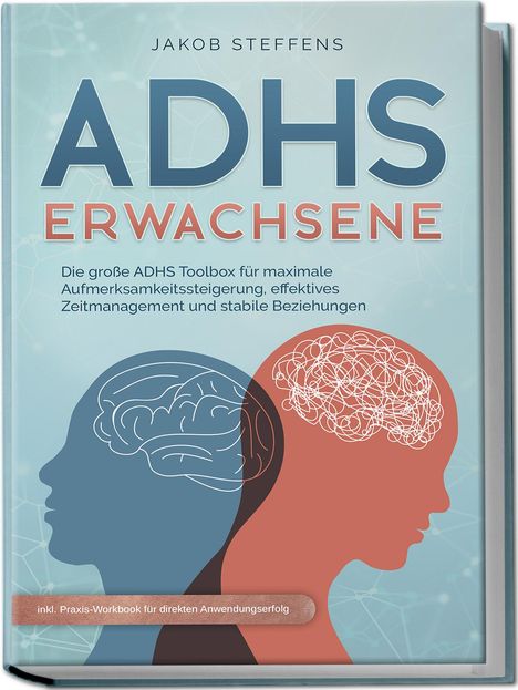 Jakob Steffens: ADHS Erwachsene: Die große ADHS Toolbox für maximale Aufmerksamkeitssteigerung, effektives Zeitmanagement und stabile Beziehungen - inkl. Praxis-Workbook für direkten Anwendungserfolg, Buch