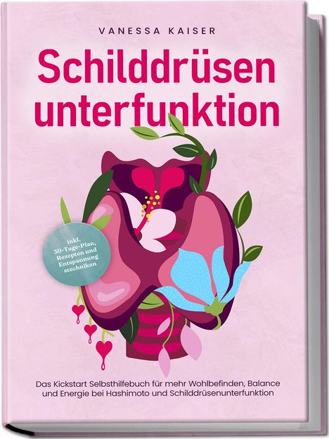 Vanessa Kaiser: Schilddrüsenunterfunktion: Das Kickstart Selbsthilfebuch für mehr Wohlbefinden, Balance und Energie bei Hashimoto und Schilddrüsenunterfunktion - inkl. 30-Tage-Plan, Rezepten und Entspannungstechniken, Buch