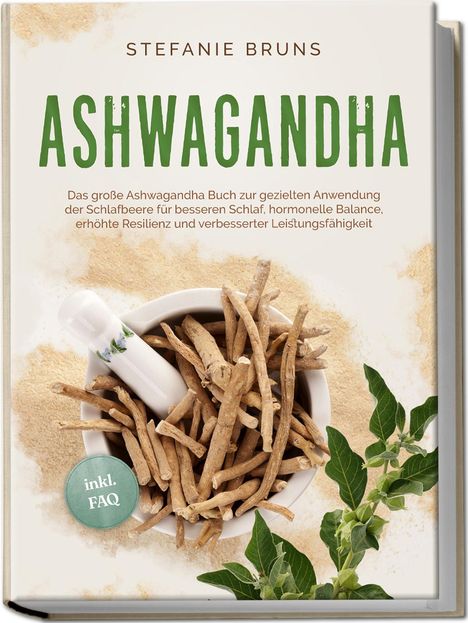 Stefanie Bruns: Ashwagandha - Das große Ashwagandha Buch zur gezielten Anwendung der Schlafbeere für besseren Schlaf, hormonelle Balance, erhöhte Resilienz und verbesserter Leistungsfähigkeit - inkl. FAQ, Buch