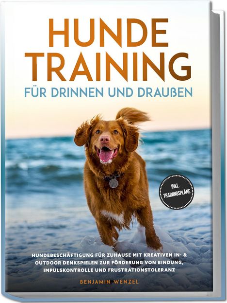 Benjamin Wenzel: Hundetraining für drinnen und draußen: Hundebeschäftigung für zuhause mit kreativen In- &amp; Outdoor Denkspielen zur Förderung von Bindung, Impulskontrolle und Frustrationstoleranz - inkl. Trainingspläne, Buch