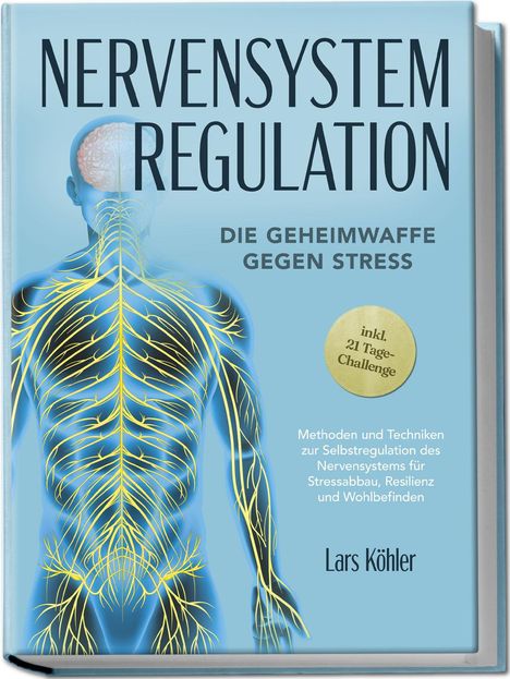 Lars Köhler: Nervensystem Regulation: Die Geheimwaffe gegen Stress - Methoden und Techniken zur Selbstregulation des Nervensystems für Stressabbau, Resilienz und Wohlbefinden - inkl. 21 Tage-Challenge, Buch