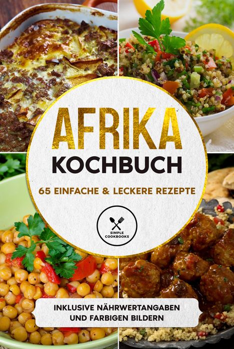 Simple Cookbooks: Afrika Kochbuch: 65 einfache &amp; leckere Rezepte - Inklusive Nährwertangaben und farbigen Bildern, Buch