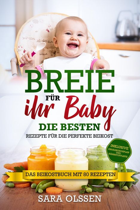 Sara Olssen: Breie für Ihr Baby - Die besten Rezepte für die perfekte Beikost inklusive Ernährungsplan und Nährstoffliste: Das Beikostbuch mit 80 Rezepten, Buch