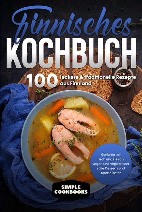 Simple Cookbooks: Finnisches Kochbuch: 100 leckere &amp; traditionelle Rezepte aus Finnland - Gerichte mit Fisch und Fleisch, vegan und vegetarisch, süße Desserts und Spezialitäten, Buch
