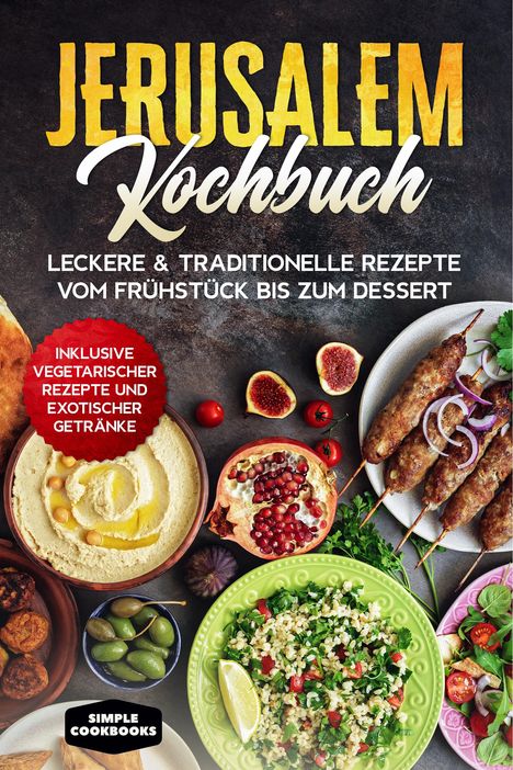 Simple Cookbooks: Jerusalem Kochbuch: Leckere &amp; traditionelle Rezepte vom Frühstück bis zum Dessert - Inklusive vegetarischer Rezepte und exotischer Getränke, Buch