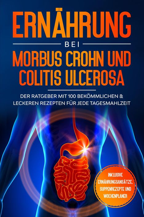 Sarah Stoffel: Ernährung bei Morbus Crohn und Colitis Ulcerosa: Der Ratgeber mit 100 bekömmlichen &amp; leckeren Rezepten für jede Tagesmahlzeit - Inklusive Ernährungsansätze, Suppenrezepte und Wochenplaner, Buch